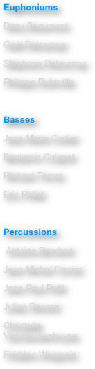 Euphoniums
Dany Beaumont
Gaël Delcampe
Stéphane Detournay
Philippe Dubruille
 
Basses
Jean-Marie Carlier
Benjamin Cuignet
Richard Terras
Eric Pollet
 
Percussions
 Antoine Bondroit
Jean-Michel Corrier
Jean-Paul Petit
Julien Renard
Christelle Vannieuwenhuyse
Frédéric Waignein